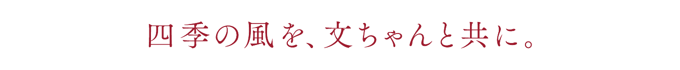 四季の風を、文ちゃんと共に。